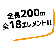 全長200m全18エレメント!!